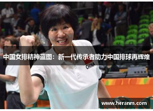 中国女排精神蓝图：新一代传承者助力中国排球再辉煌