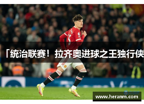 「统治联赛！拉齐奥进球之王独行侠」